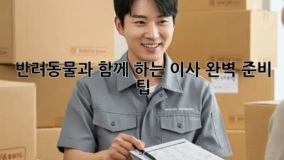 반려동물과 함께 하는 이사, 완벽 준비 팁!