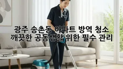 광주 송촌동 아파트 방역 청소, 깨끗한 공동생활 위한 필수 관리!