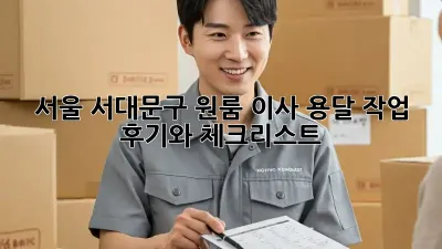 서울 서대문구 원룸 이사, 용달 작업 후기와 체크리스트